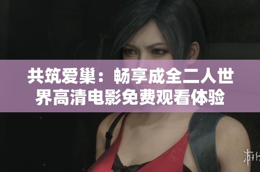 共筑爱巢：畅享成全二人世界高清电影免费观看体验