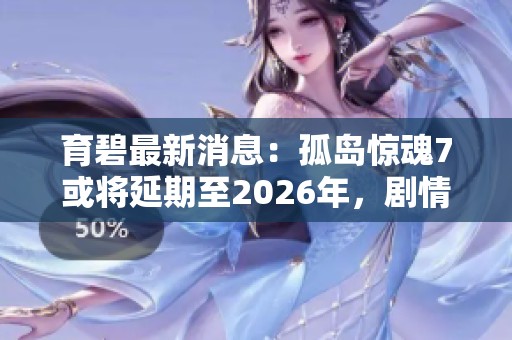 育碧最新消息：孤岛惊魂7或将延期至2026年，剧情内容提前揭秘