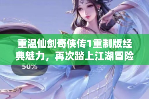 重温仙剑奇侠传1重制版经典魅力，再次踏上江湖冒险之旅！