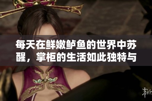 每天在鲜嫩鲈鱼的世界中苏醒，掌柜的生活如此独特与美味