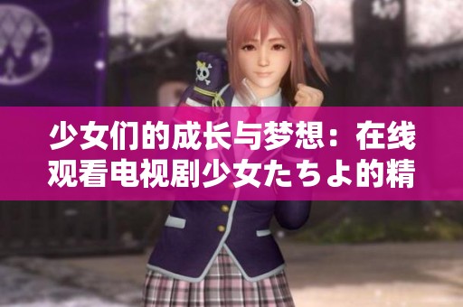 少女们的成长与梦想：在线观看电视剧少女たちよ的精彩故事
