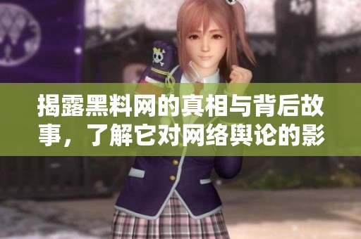 揭露黑料网的真相与背后故事，了解它对网络舆论的影响与作用
