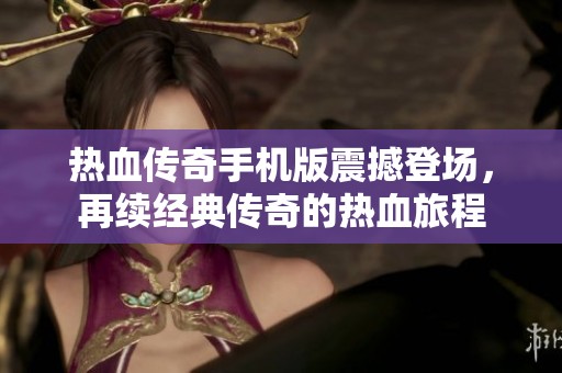 热血传奇手机版震撼登场，再续经典传奇的热血旅程
