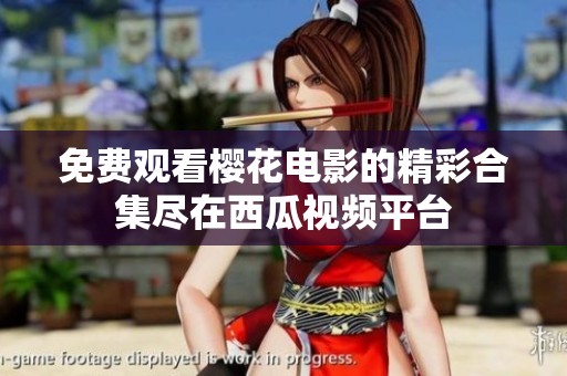 免费观看樱花电影的精彩合集尽在西瓜视频平台