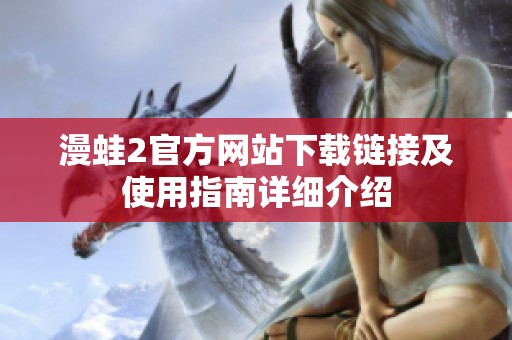 漫蛙2官方网站下载链接及使用指南详细介绍
