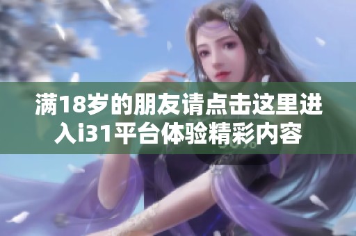 满18岁的朋友请点击这里进入i31平台体验精彩内容