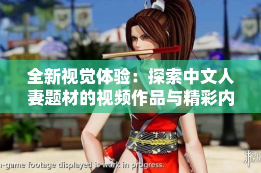 全新视觉体验：探索中文人妻题材的视频作品与精彩内容