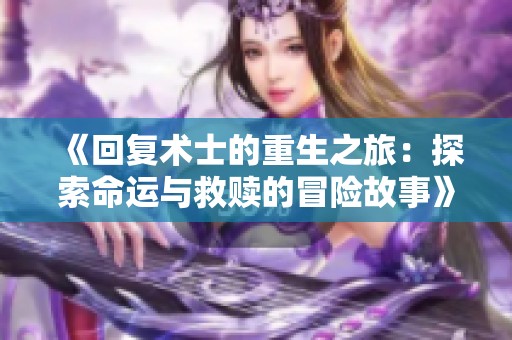 《回复术士的重生之旅：探索命运与救赎的冒险故事》