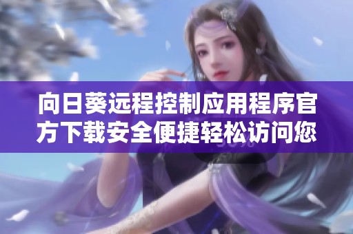 向日葵远程控制应用程序官方下载安全便捷轻松访问您的设备