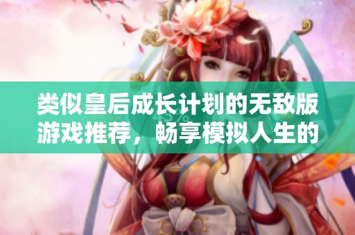类似皇后成长计划的无敌版游戏推荐，畅享模拟人生的乐趣