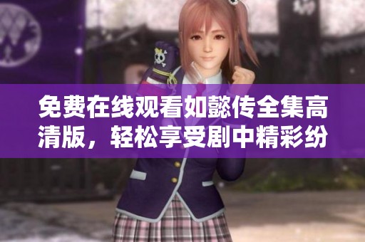 免费在线观看如懿传全集高清版，轻松享受剧中精彩纷呈的故事情节