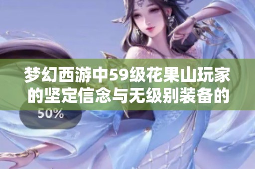梦幻西游中59级花果山玩家的坚定信念与无级别装备的自我鉴定之路