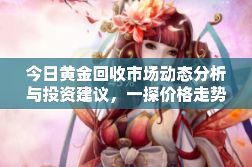 今日黄金回收市场动态分析与投资建议，一探价格走势背后的原因