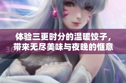 体验三更时分的温暖饺子，带来无尽美味与夜晚的惬意享受