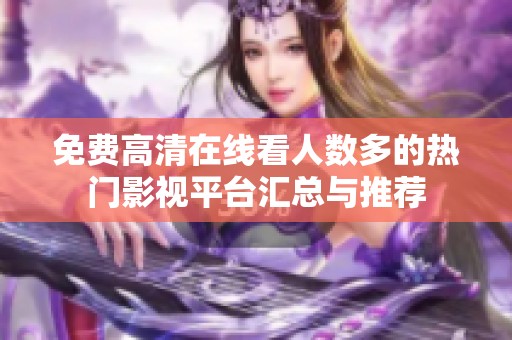 免费高清在线看人数多的热门影视平台汇总与推荐