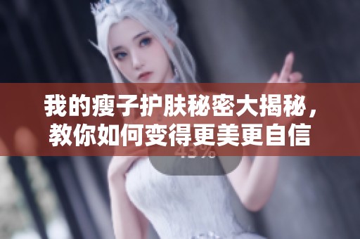 我的瘦子护肤秘密大揭秘，教你如何变得更美更自信