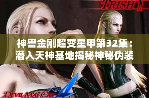 神兽金刚超变星甲第32集：潜入天神基地揭秘神秘伪装者的冒险之旅
