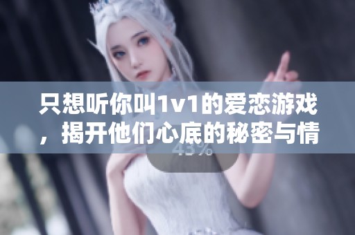 只想听你叫1v1的爱恋游戏，揭开他们心底的秘密与情感纠葛