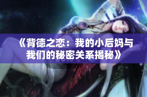 《背德之恋：我的小后妈与我们的秘密关系揭秘》