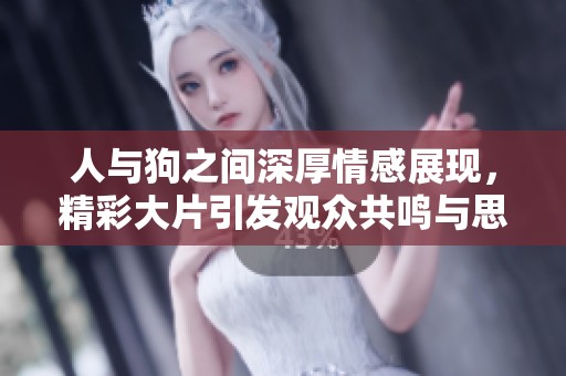 人与狗之间深厚情感展现，精彩大片引发观众共鸣与思考