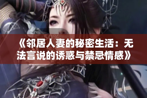 《邻居人妻的秘密生活：无法言说的诱惑与禁忌情感》