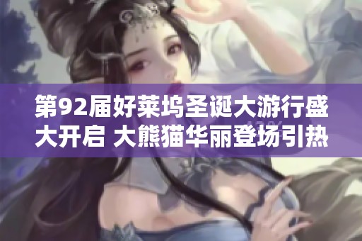 第92届好莱坞圣诞大游行盛大开启 大熊猫华丽登场引热议