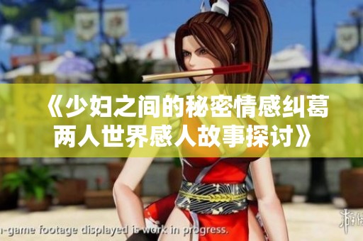 《少妇之间的秘密情感纠葛两人世界感人故事探讨》