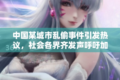 中国某城市乱偷事件引发热议，社会各界齐发声呼吁加强治安管理措施