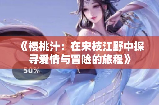 《樱桃汁：在宋枝江野中探寻爱情与冒险的旅程》