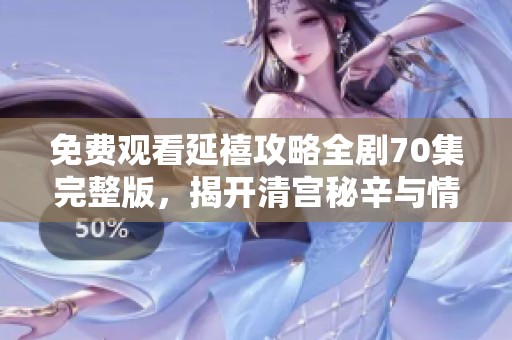 免费观看延禧攻略全剧70集完整版，揭开清宫秘辛与情感纠葛