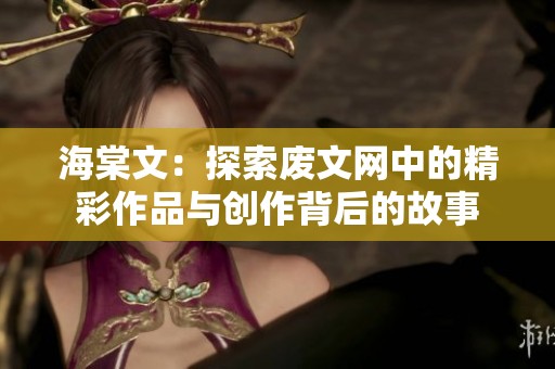 海棠文：探索废文网中的精彩作品与创作背后的故事