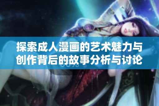 探索成人漫画的艺术魅力与创作背后的故事分析与讨论