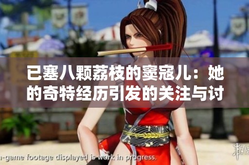 已塞八颗荔枝的窦寇儿：她的奇特经历引发的关注与讨论