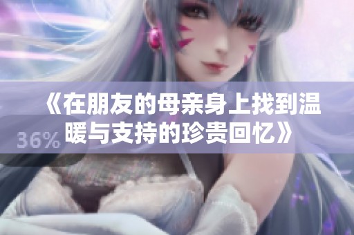 《在朋友的母亲身上找到温暖与支持的珍贵回忆》