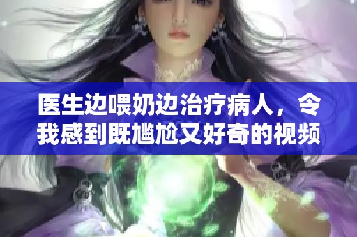 医生边喂奶边治疗病人，令我感到既尴尬又好奇的视频揭秘
