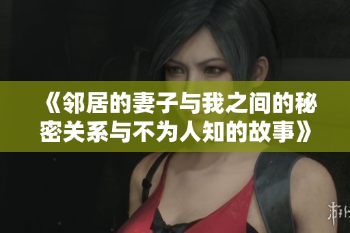 《邻居的妻子与我之间的秘密关系与不为人知的故事》