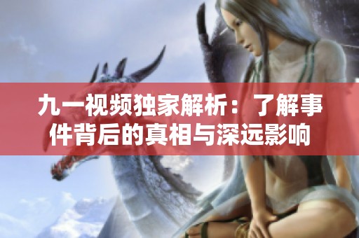 九一视频独家解析：了解事件背后的真相与深远影响