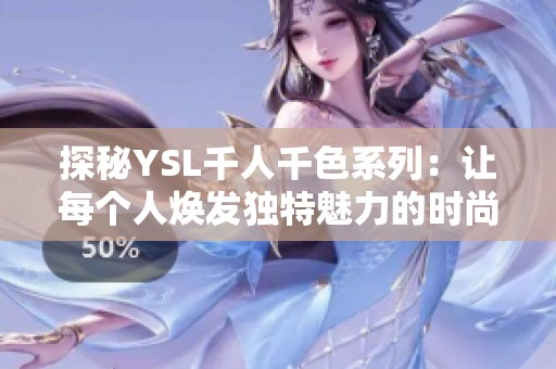 探秘YSL千人千色系列：让每个人焕发独特魅力的时尚之选