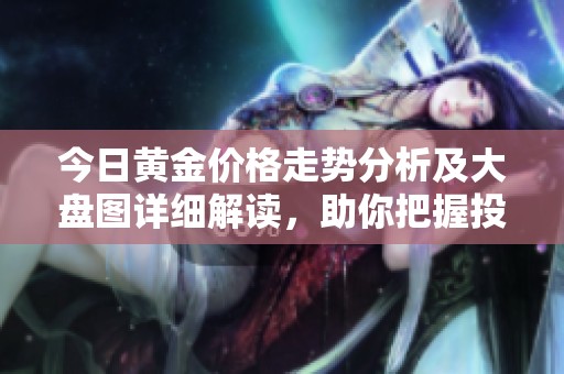 今日黄金价格走势分析及大盘图详细解读，助你把握投资机会