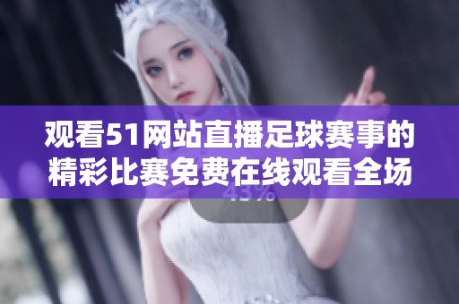 观看51网站直播足球赛事的精彩比赛免费在线观看全场实况解说