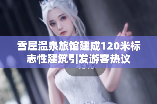 雪屋温泉旅馆建成120米标志性建筑引发游客热议