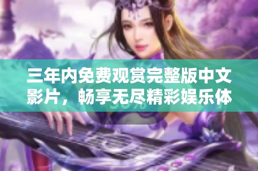 三年内免费观赏完整版中文影片，畅享无尽精彩娱乐体验
