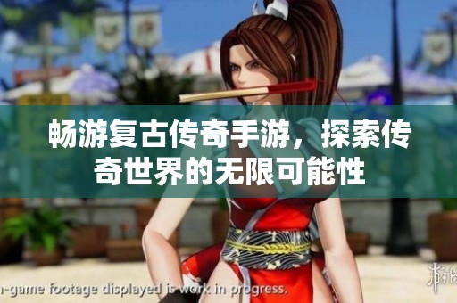 畅游复古传奇手游，探索传奇世界的无限可能性