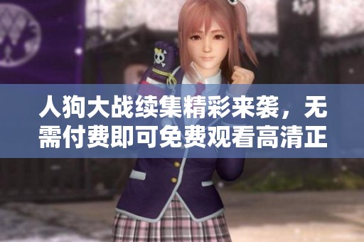 人狗大战续集精彩来袭，无需付费即可免费观看高清正版内容
