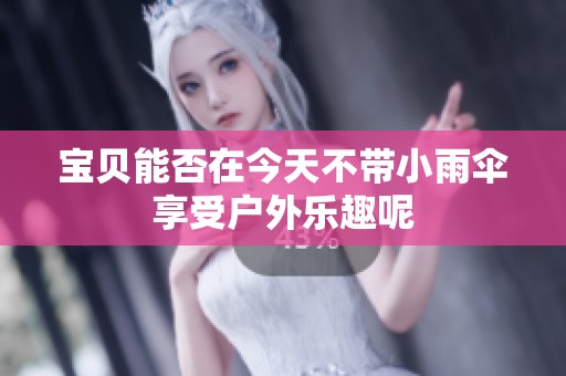宝贝能否在今天不带小雨伞享受户外乐趣呢