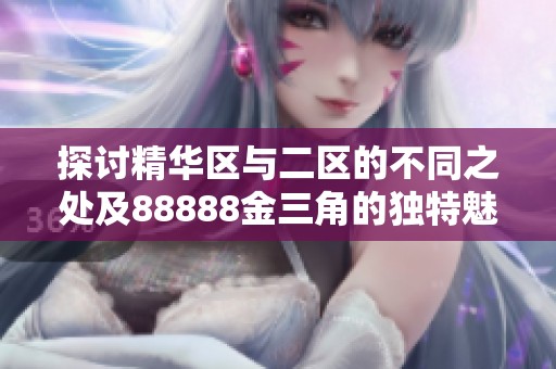 探讨精华区与二区的不同之处及88888金三角的独特魅力