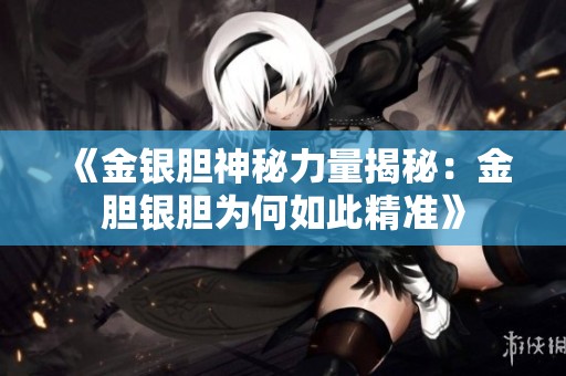 《金银胆神秘力量揭秘：金胆银胆为何如此精准》