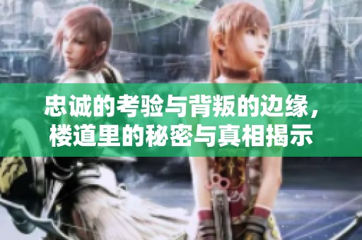 忠诚的考验与背叛的边缘，楼道里的秘密与真相揭示