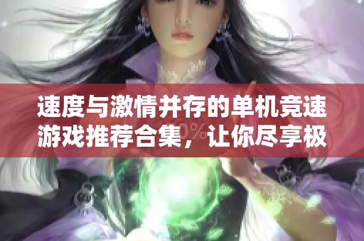 速度与激情并存的单机竞速游戏推荐合集，让你尽享极限速度体验