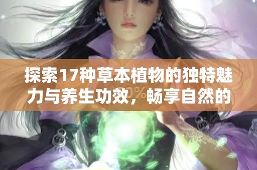 探索17种草本植物的独特魅力与养生功效，畅享自然的美好馈赠
